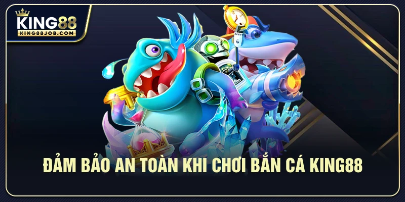 Hướng dẫn an toàn khi chơi bắn cá King88