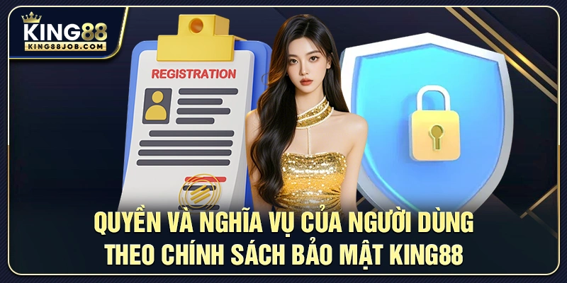 Quyền và nghĩa vụ của người dùng theo chính sách bảo mật King88